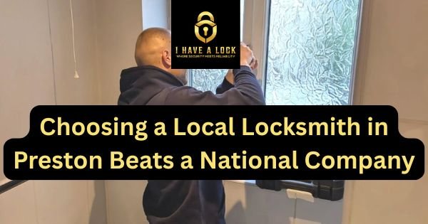 Why Choosing a Local Locksmith in Preston Beats Calling a National Company